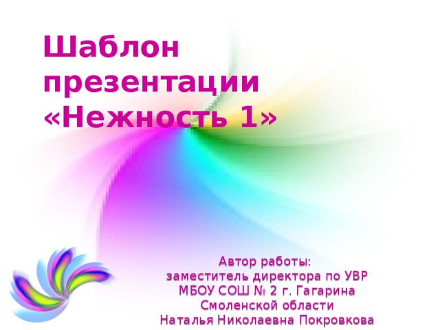 Шаблон презентации  «Нежность 1» Автор работы: заместитель директора по УВР МБОУ СОШ № 2 г. Гагарина Смоленской области Наталья Николаевна Покровкова