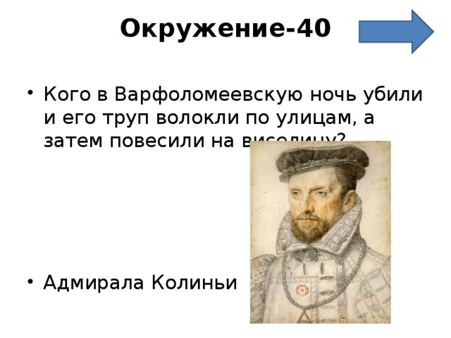 Окружение-40   Кого в Варфоломеевскую ночь убили и его труп волокли по улицам, а затем повесили на виселицу?     Адмирала Колиньи      