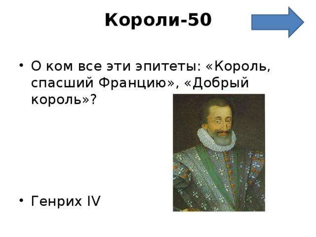 Короли-50   О ком все эти эпитеты: «Король, спасший Францию», «Добрый король»?     Генрих IV 