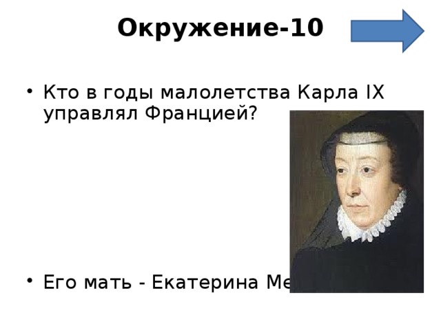 Окружение-10   Кто в годы малолетства Карла IX управлял Францией?      Его мать - Екатерина Медичи 