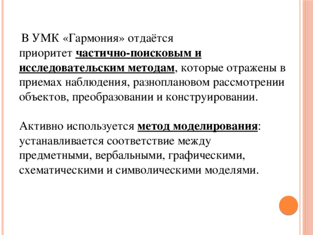    В УМК «Гармония» отдаётся приоритет  частично-поисковым и исследовательским методам , которые отражены в приемах наблюдения, разноплановом рассмотрении объектов, преобразовании и конструировании. Активно используется метод моделирования : устанавливается соответствие между предметными, вербальными, графическими, схематическими и символическими моделями. 