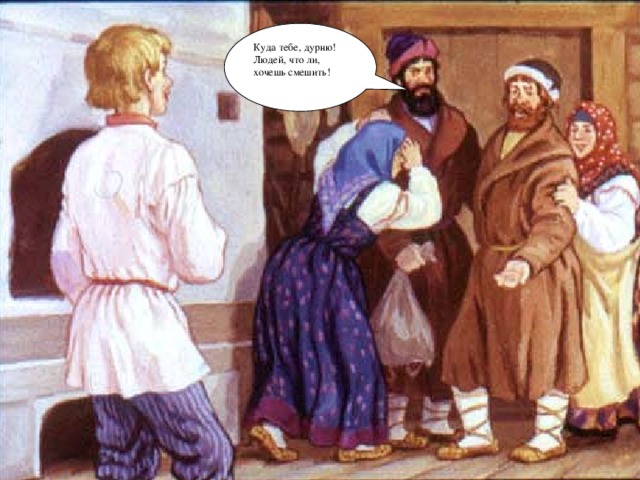 Куда тебе, дурню! Людей, что ли, хочешь смешить!