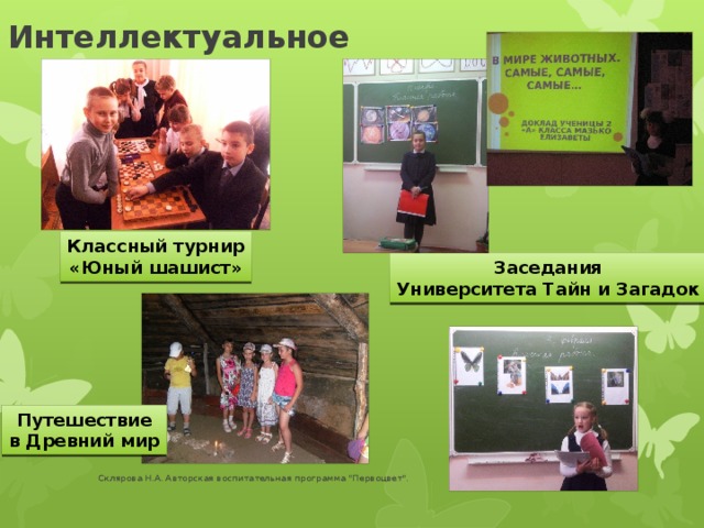 Интеллектуальное Классный турнир «Юный шашист» Заседания Университета Тайн и Загадок Путешествие в Древний мир Склярова Н.А. Авторская воспитательная программа 