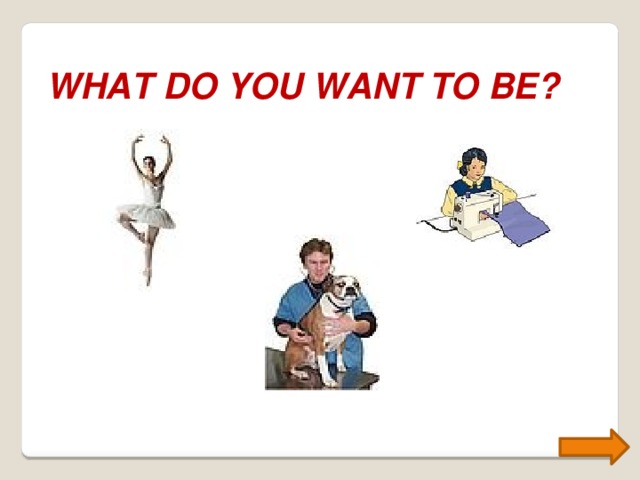 WHAT DO YOU WANT TO BE? 