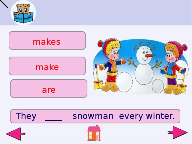 makes make are They ____ snowman every winter.  