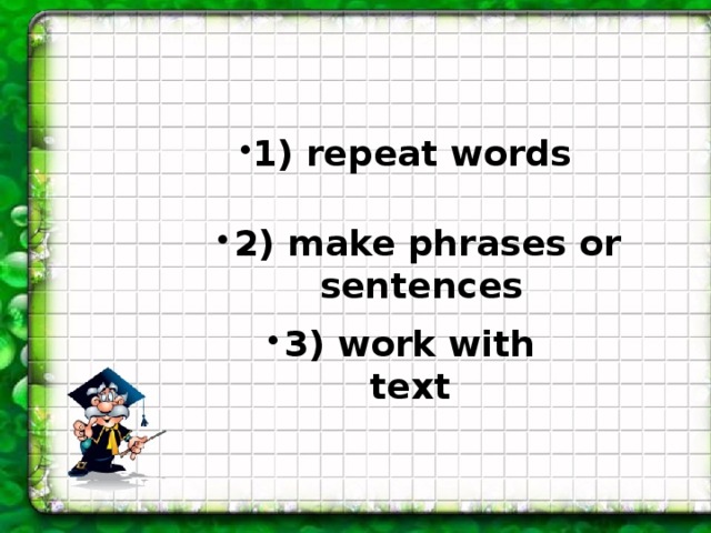1) repeat words   2) make phrases or sentences 3) work with text 3) work with text 3) work with text 3) work with text 3) work with text  