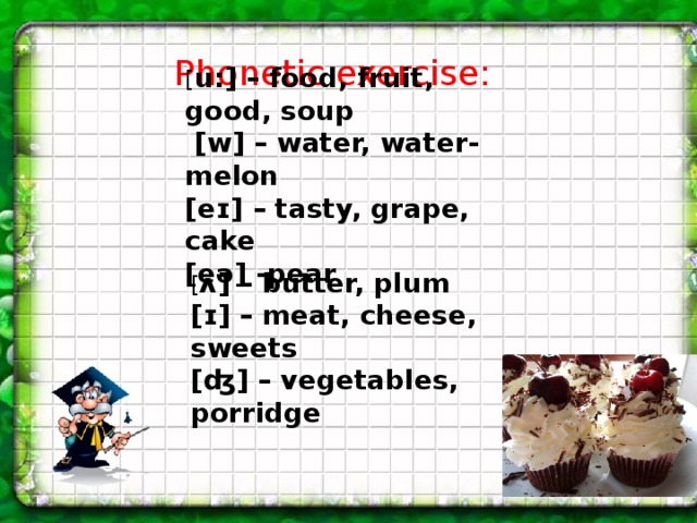 Phonetic exercise: [ u:] – food, fruit, good, soup  [w] – water, water-melon [eɪ] – tasty, grape, cake [eə] -pear  [ ʌ] – butter, plum [ɪ] – meat, cheese, sweets [ʤ] – vegetables, porridge  