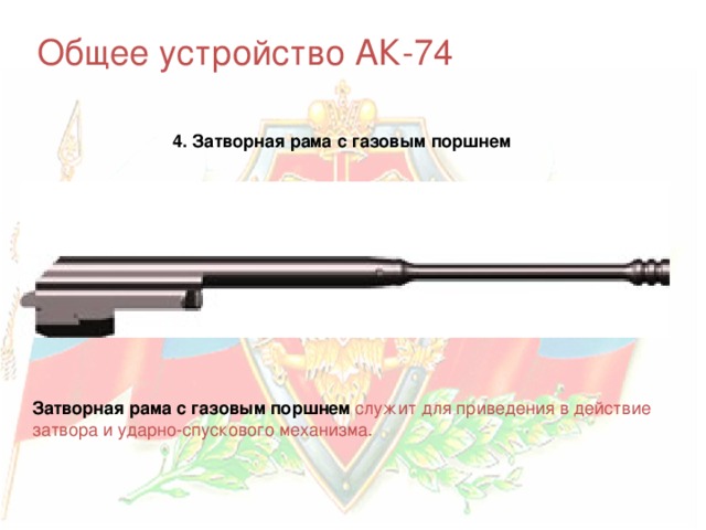 Общее устройство АК-74 4. Затворная рама с газовым поршнем Затворная рама с газовым поршнем  служит для приведения в действие затвора и ударно-спускового механизма. 