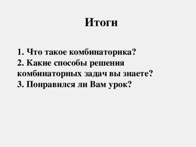 Итоги 1. Что такое комбинаторика?  2. Какие способы решения комбинаторных задач вы знаете?  3. Понравился ли Вам урок?