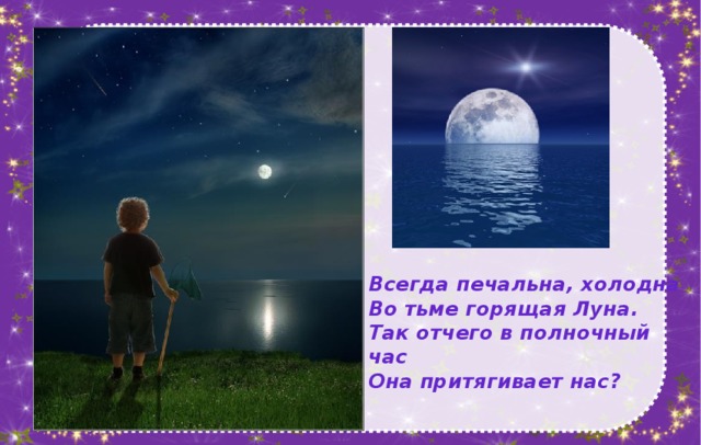 Всегда печальна, холодна  Во тьме горящая Луна.  Так отчего в полночный час  Она притягивает нас?