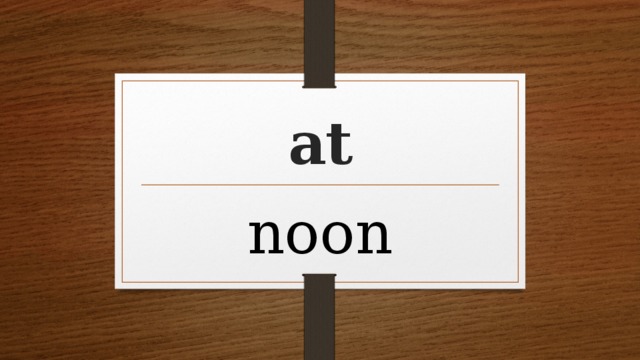 At noon. In the Noon или at the. On Noon или at Noon или in Noon. At in Noon.