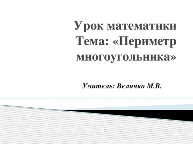 Урок математики  Тема: «Периметр многоугольника» Учитель: Величко М.В. 