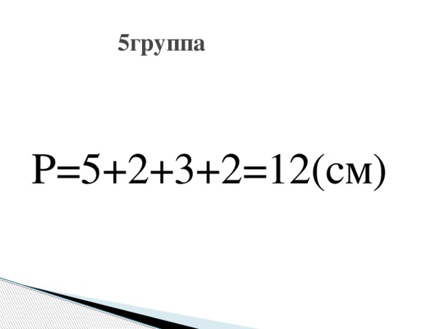  5группа Р=5+2+3+2=12(см) 