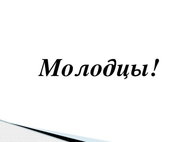  Молодцы! 