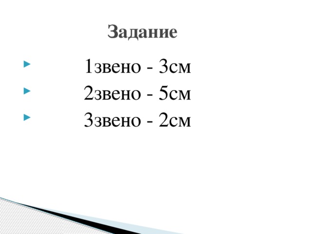  Задание  1звено - 3см  2звено - 5см  3звено - 2см 