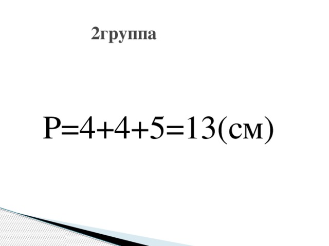  2группа  Р=4+4+5=13(см) 