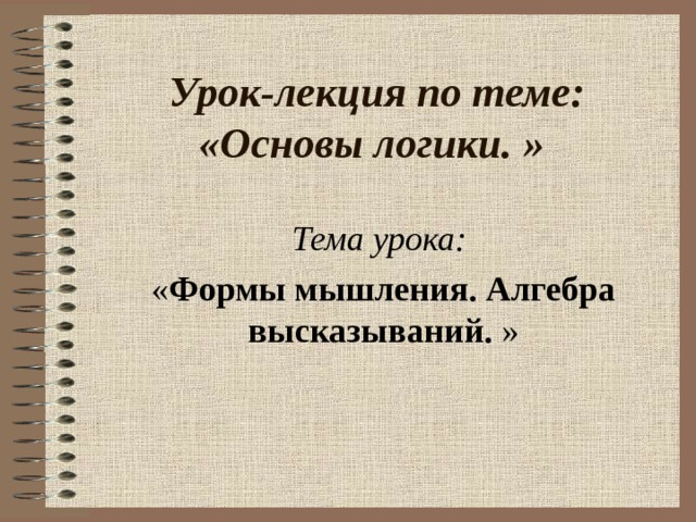 Урок-лекция по теме: «Основы логики.  »  Тема урока: « Формы мышления. Алгебра высказываний. » 