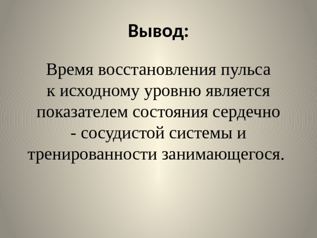 Вывод: Время восстановления пульса к исходному уровню является показателем состояния сердечно - сосудистой системы и тренированности занимающегося. 