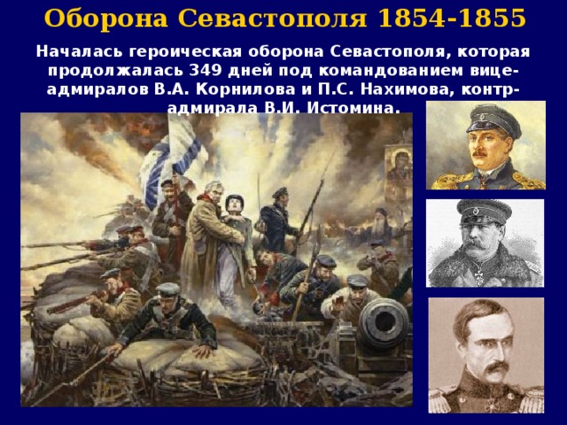 Оборона Севастополя 1854-1855 Началась героическая оборона Севастополя, которая продолжалась 349 дней под командованием вице-адмиралов В.А. Корнилова и П.С. Нахимова, контр-адмирала В.И. Истомина. 