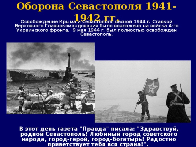 Оборона Севастополя 1941-1942 гг.  Освобождение Крыма и Севастополя весной 1944 г. Ставкой Верховного Главнокомандования было возложено на войска 4-го Украинского фронта.  9 мая 1944 г. был полностью освобожден Севастополь. В этот день газета 