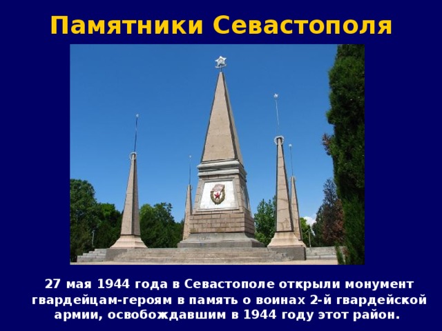 Памятники Севастополя  27 мая 1944 года в Севастополе открыли монумент гвардейцам-героям в память о воинах 2-й гвардейской армии, освобождавшим в 1944 году этот район. 