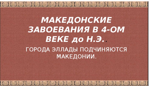 МАКЕДОНСКИЕ ЗАВОЕВАНИЯ В 4-ОМ ВЕКЕ до Н.Э. . ГОРОДА ЭЛЛАДЫ ПОДЧИНЯЮТСЯ МАКЕДОНИИ. 