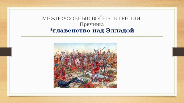 МЕЖДОУСОБНЫЕ ВОЙНЫ В ГРЕЦИИ.  Причины:  *главенство над Элладой 