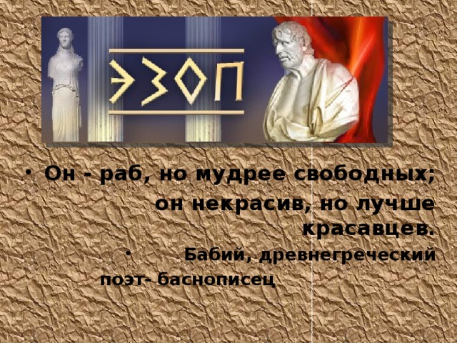 Он - раб, но мудрее свободных;  он некрасив, но лучше красавцев. Бабий, древнегреческий Бабий, древнегреческий Бабий, древнегреческий Бабий, древнегреческий Бабий, древнегреческий Бабий, древнегреческий поэт- баснописец 