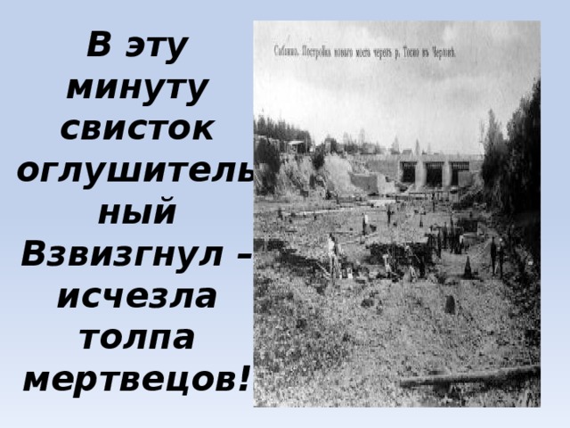 В эту минуту свисток оглушительный Взвизгнул – исчезла толпа мертвецов! 