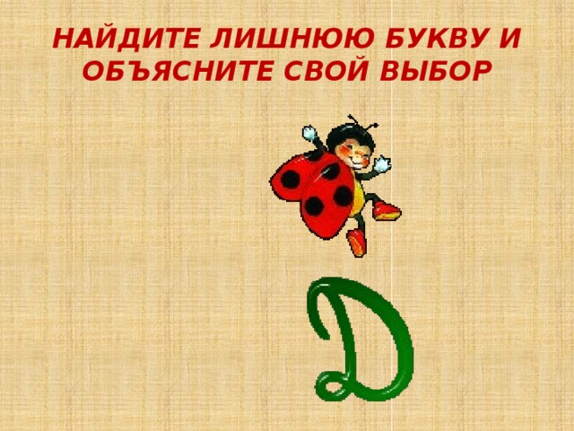 НАЙДИТЕ ЛИШНЮЮ БУКВУ И ОБЪЯСНИТЕ СВОЙ ВЫБОР 