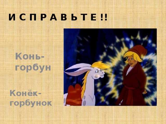 И с п р а в ь т е !! Конь-горбун Конёк-горбунок 