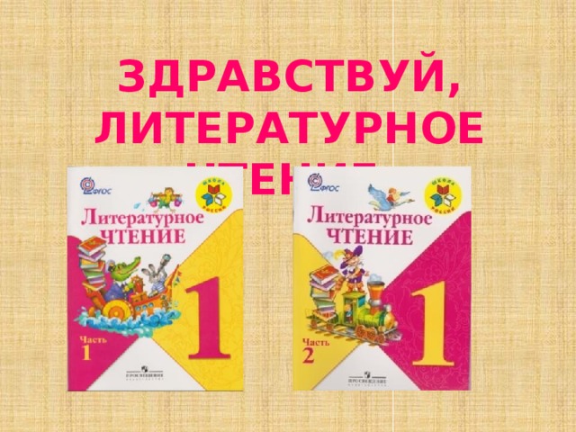 ЗДРАВСТВУЙ, ЛИТЕРАТУРНОЕ ЧТЕНИЕ. 