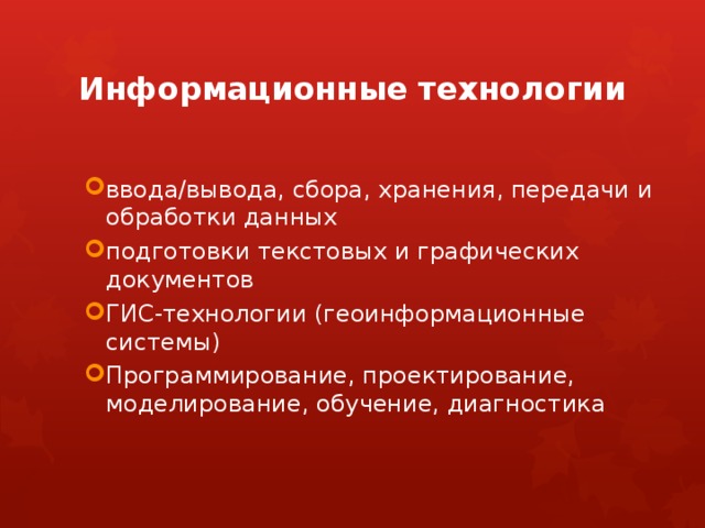 Информационные технологии ввода/вывода, сбора, хранения, передачи и обработки данных подготовки текстовых и графических документов ГИС-технологии (геоинформационные системы) Программирование, проектирование, моделирование, обучение, диагностика ввода/вывода, сбора, хранения, передачи и обработки данных подготовки текстовых и графических документов ГИС-технологии (геоинформационные системы) Программирование, проектирование, моделирование, обучение, диагностика 