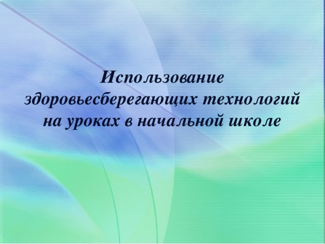Использование здоровьесберегающих технологий на уроках в начальной школе 