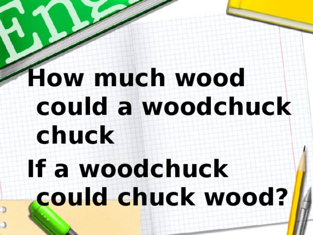 How much wood could a woodchuck chuck If a woodchuck could chuck wood? 