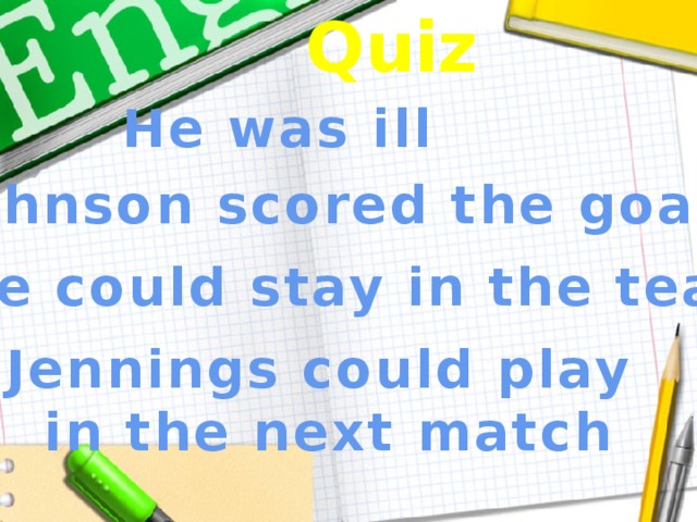 Quiz He was ill Johnson scored the goal He could stay in the team Jennings could play in the next match 