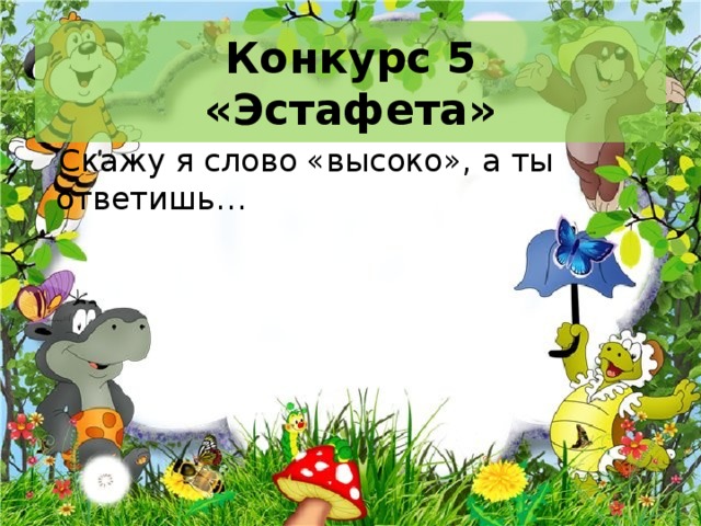 Конкурс 5  «Эстафета»  Скажу я слово «высоко», а ты ответишь… 