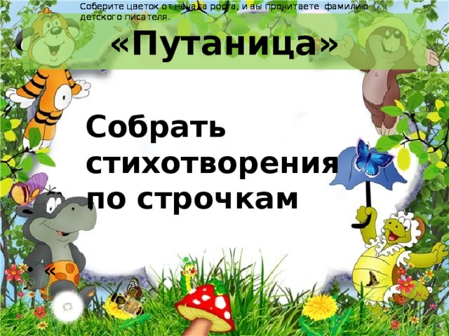 Соберите цветок от начала роста, и вы прочитаете  фамилию Соберите цветок от начала роста, и вы прочитаете  фамилию Соберите цветок от начала роста, и вы прочитаете  фамилию Соберите цветок от начала роста, и вы прочитаете  фамилию детского писателя.   детского писателя.   детского писателя.   детского писателя.   «Путаница» Собрать стихотворения по строчкам « 