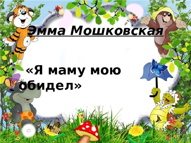 Эмма Мошковская    «Я мамy мою обидел» 