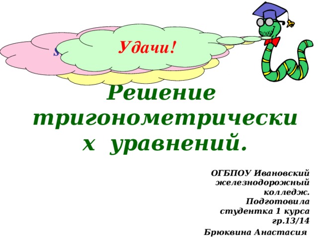 sin x = 1 cos x = 0 sin 4x – sin 2x = 0 Удачи! Решение тригонометрических уравнений. ОГБПОУ Ивановский железнодорожный колледж. Подготовила студентка 1 курса гр.13/14 Брюквина Анастасия 
