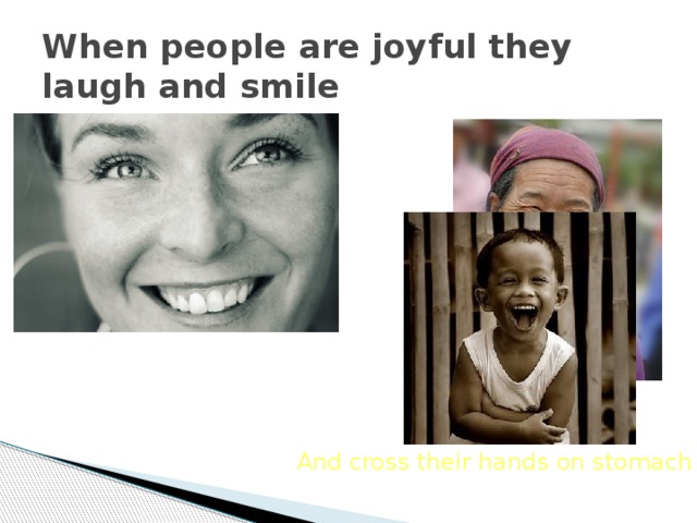 When people are joyful they laugh and smile And cross their hands on stomach 
