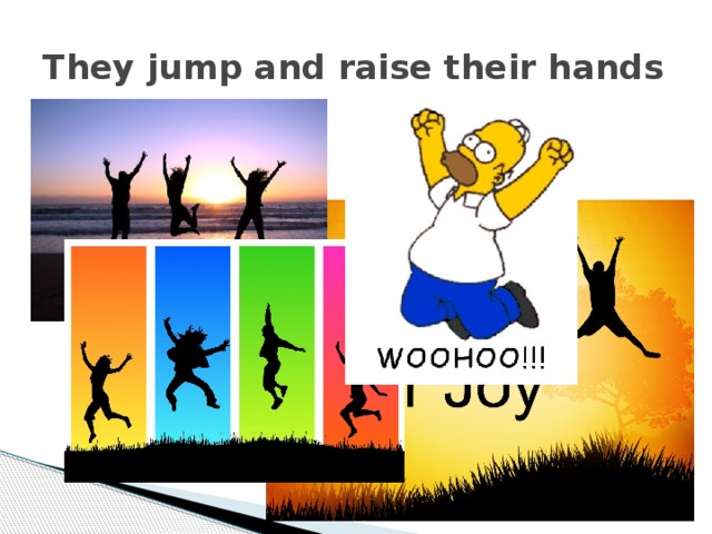 They jump and raise their hands 