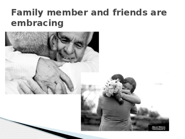 Family member and friends are embracing 