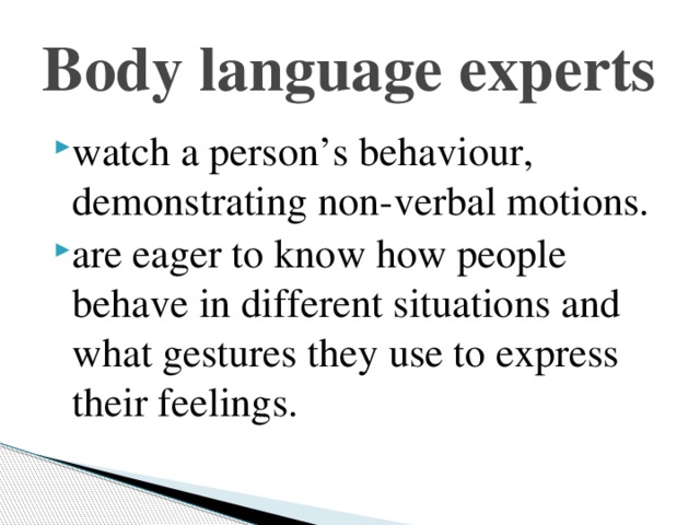 Body language experts watch a person’s behaviour, demonstrating non-verbal motions. are eager to know how people behave in different situations and what gestures they use to express their feelings. 