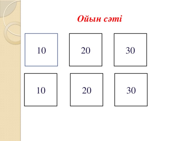  Ойын сәті 10 20 30 10 20 30 