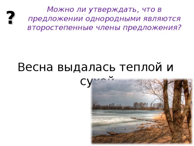 ? Можно ли утверждать, что в предложении однородными являются второстепенные члены предложения? Весна выдалась теплой и сухой. 