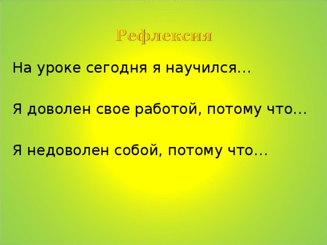 На уроке сегодня я научился… Я доволен свое работой, потому что… Я недоволен собой, потому что… 