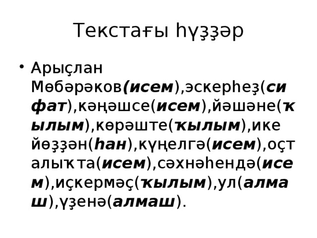 Текстағы һүҙҙәр Арыҫлан Мөбәрәков (исем ),эскерһеҙ( сифат ),кәңәшсе( исем ),йәшәне( ҡылым ),көрәште( ҡылым ),ике йөҙҙән( һан ),күңелгә( исем ),оҫталыҡта( исем ),сәхнәһендә( исем ),иҫкермәҫ( ҡылым ),ул( алмаш ),үҙенә( алмаш ). 
