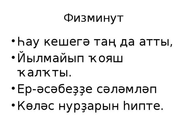 Физминут Һау кешегә таң да атты, Йылмайып ҡояш ҡалҡты. Ер-әсәбеҙҙе сәләмләп Көләс нурҙарын һипте. 