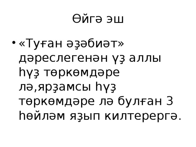Өйгә эш «Туған әҙәбиәт» дәреслегенән үҙ аллы һүҙ төркөмдәре лә,ярҙамсы һүҙ төркөмдәре лә булған 3 һөйләм яҙып килтерергә. 